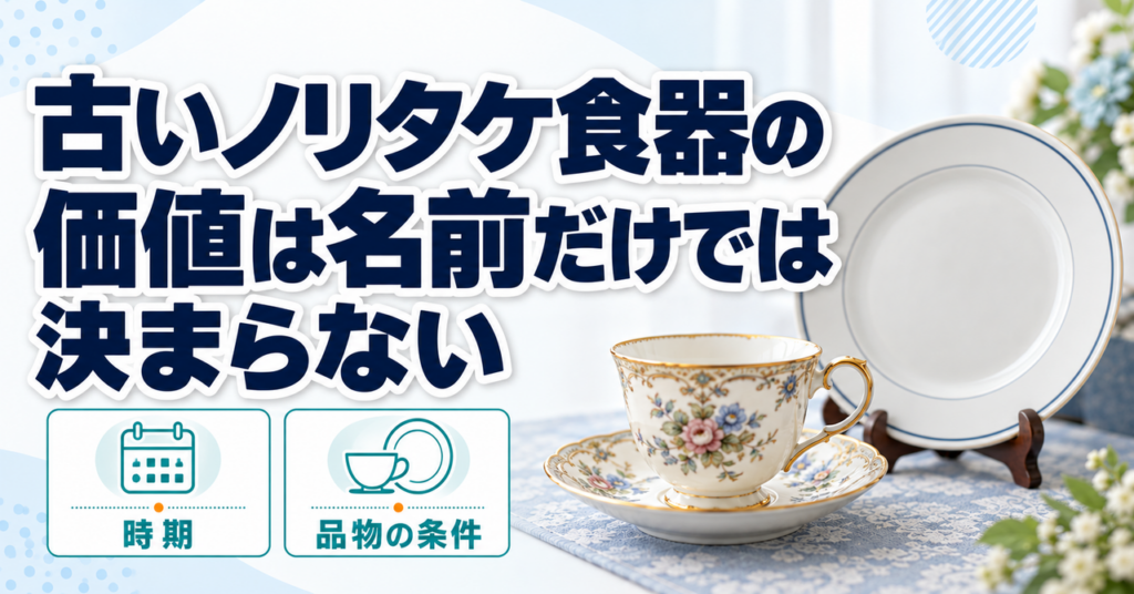 古いノリタケ食器の価値は名前だけでは決まらない。時期と品物の条件を確認する